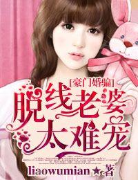 豪门婚骗脱线老婆太难宠无删减版