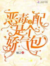 恶毒女配她娇媚动人免费无弹窗